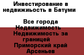 Инвестирование в недвижиьость в Батуми - Все города Недвижимость » Недвижимость за границей   . Приморский край,Арсеньев г.